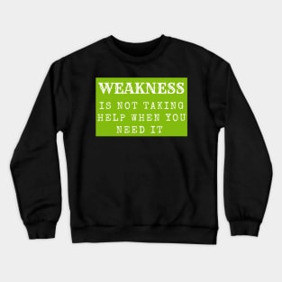 Weakness is not taking help when you need it inspirational Crewneck Sweatshirt